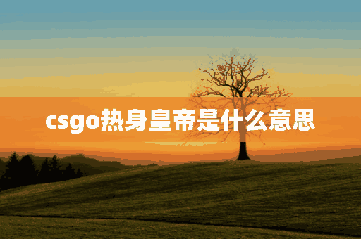 csgo热身皇帝是什么意思